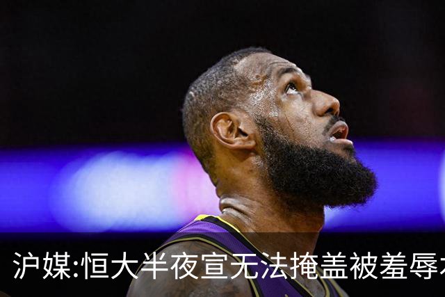 沪媒:恒大半夜宣无法掩盖被羞辱本质 反衬上港稳定
